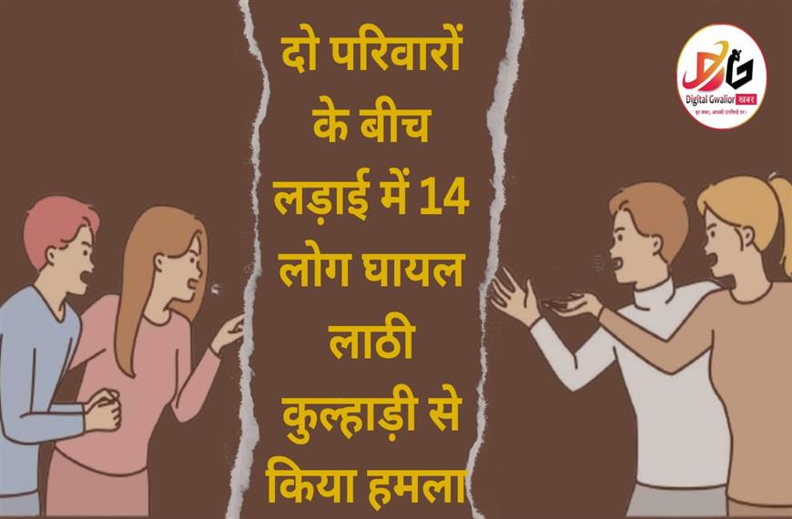 ग्वालियर न्यूज़- दो परिवारों के बीच हुआ खूनी घमासान चौदह लोग घायल तीन की हालत गंभीर 